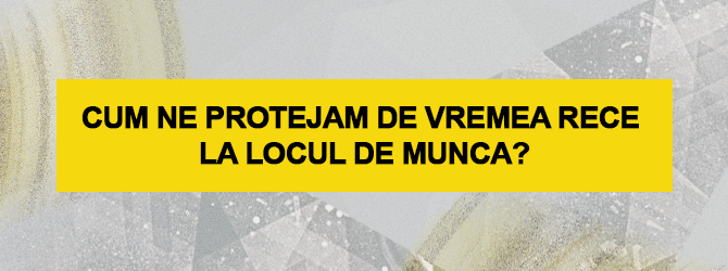 Cum ne protejam de vremea rece la locul de munca?